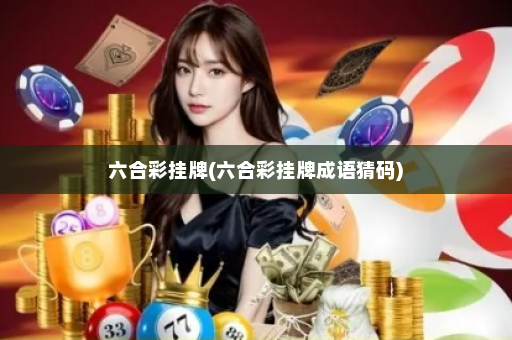 六合彩挂牌(六合彩挂牌成语猜码)