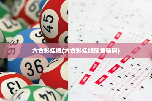 六合彩挂牌(六合彩挂牌成语猜码)