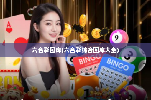 六合彩图库(六合彩综合图库大全) 六合彩图库(六合彩综合图库大全)