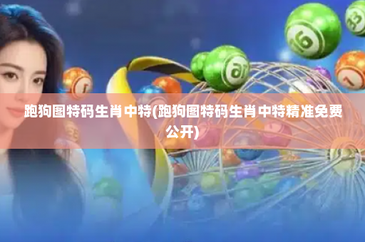 跑狗图特码生肖中特(跑狗图特码生肖中特精准免费公开)