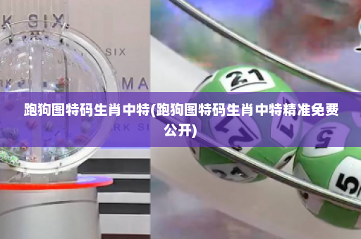 跑狗图特码生肖中特(跑狗图特码生肖中特精准免费公开)