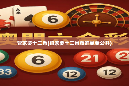 管家婆十二肖(管家婆十二肖精准免费公开)