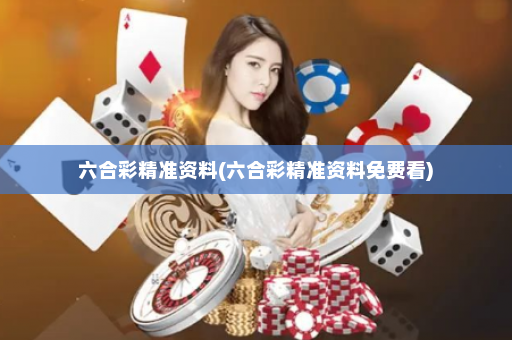 六合彩精准资料(六合彩精准资料免费看)