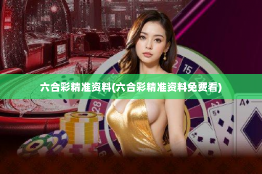 六合彩精准资料(六合彩精准资料免费看)