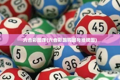 六合彩图库(六合彩跑狗图与挂牌图)