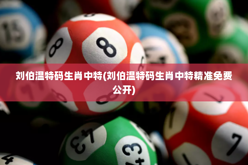 刘伯温特码生肖中特(刘伯温特码生肖中特精准免费公开)