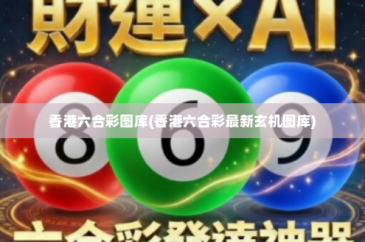 香港六合彩图库(香港六合彩最新玄机图库)