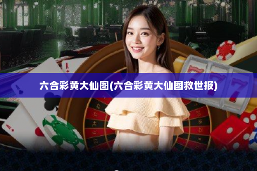 六合彩黄大仙图(六合彩黄大仙图救世报)