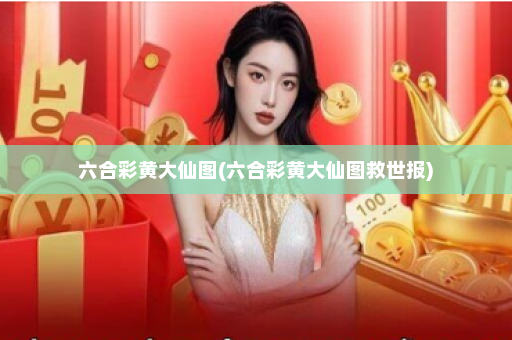 六合彩黄大仙图(六合彩黄大仙图救世报) 六合彩黄大仙图(六合彩黄大仙图救世报)