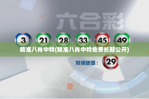 精准八肖中特(精准八肖中特免费长期公开)