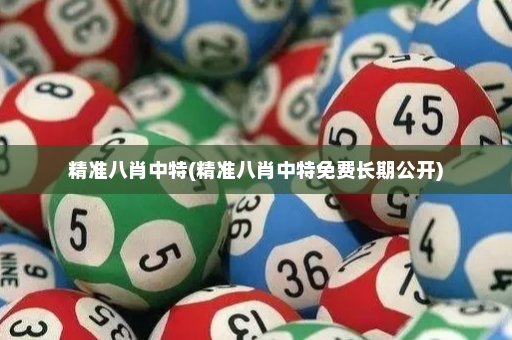 精准八肖中特(精准八肖中特免费长期公开)