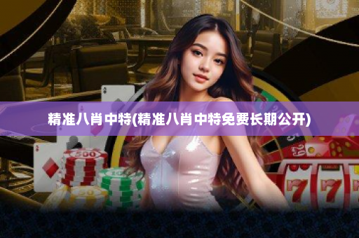 精准八肖中特(精准八肖中特免费长期公开)