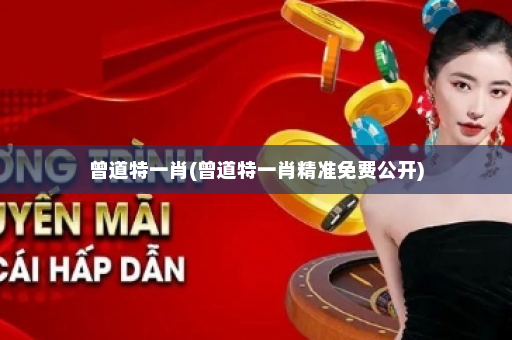 曾道特一肖(曾道特一肖精准免费公开)
