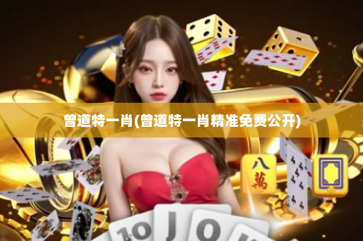 曾道特一肖(曾道特一肖精准免费公开)