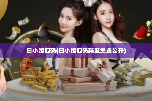 白小姐四码(白小姐四码精准免费公开)