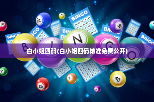 白小姐四码(白小姐四码精准免费公开)