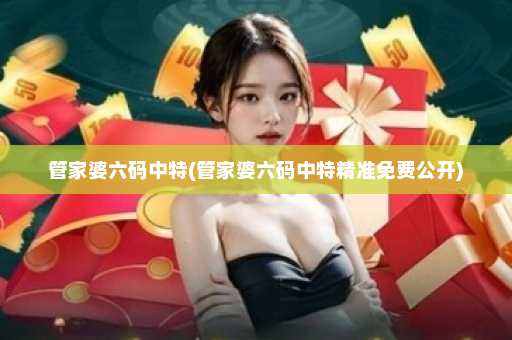 管家婆六码中特(管家婆六码中特精准免费公开)