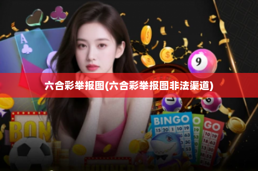 六合彩举报图(六合彩举报图非法渠道)