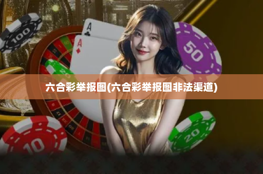 六合彩举报图(六合彩举报图非法渠道) 六合彩举报图(六合彩举报图非法渠道)