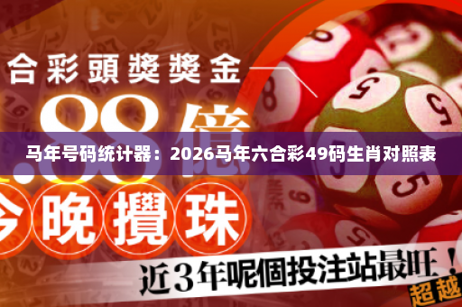 马年号码统计器：2026马年六合彩49码生肖对照表