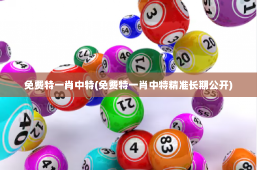 免费特一肖中特(免费特一肖中特精准长期公开) 免费特一肖中特(免费特一肖中特精准长期公开)