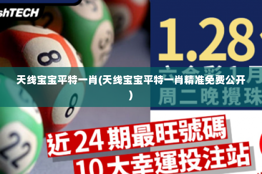 天线宝宝平特一肖(天线宝宝平特一肖精准免费公开)