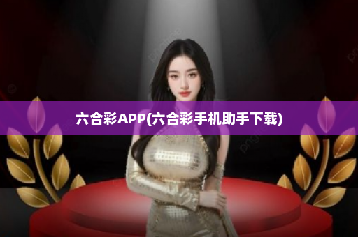 六合彩APP(六合彩手机助手下载)