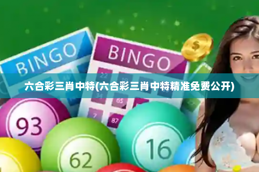 六合彩三肖中特(六合彩三肖中特精准免费公开)