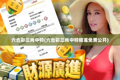 六合彩三肖中特(六合彩三肖中特精准免费公开)