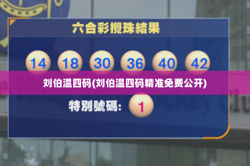 刘伯温四码(刘伯温四码精准免费公开)