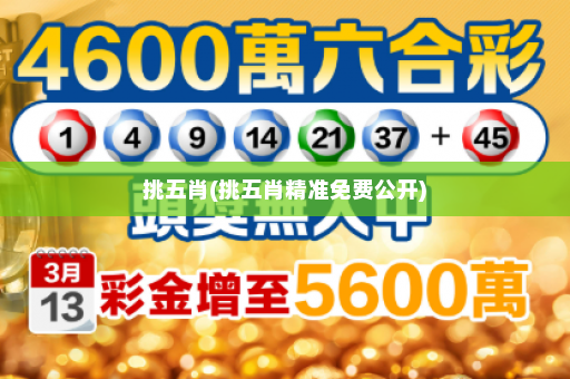 挑五肖(挑五肖精准免费公开)