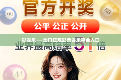 彩娱乐 — 澳门正规彩票娱乐平台入口