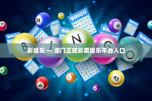 彩娱乐 — 澳门正规彩票娱乐平台入口