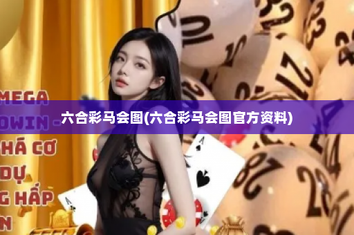 六合彩马会图(六合彩马会图官方资料)