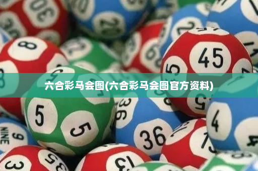 六合彩马会图(六合彩马会图官方资料) 六合彩马会图(六合彩马会图官方资料)