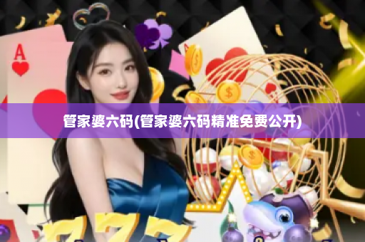 管家婆六码(管家婆六码精准免费公开)