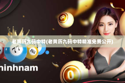 老黄历九码中特(老黄历九码中特精准免费公开)