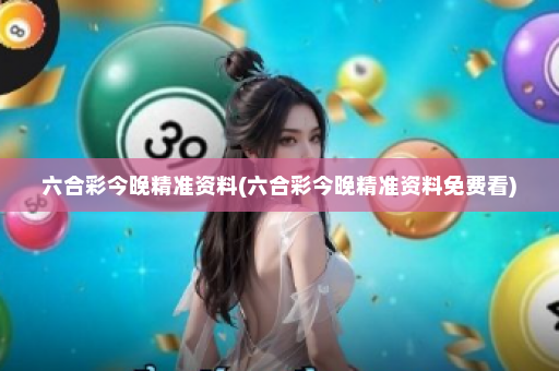 六合彩今晚精准资料(六合彩今晚精准资料免费看)