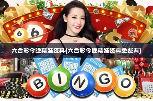 六合彩今晚精准资料(六合彩今晚精准资料免费看)
