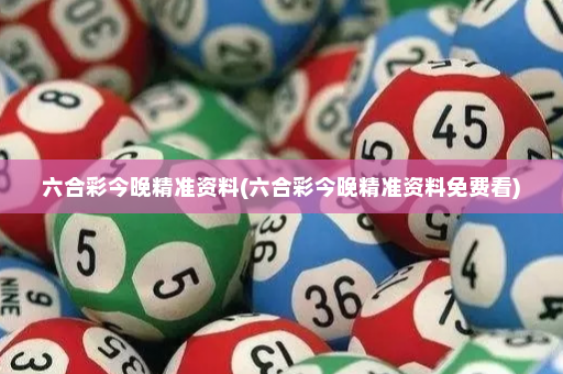六合彩今晚精准资料(六合彩今晚精准资料免费看) 六合彩今晚精准资料(六合彩今晚精准资料免费看)