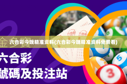 六合彩今晚精准资料(六合彩今晚精准资料免费看)