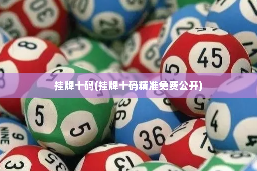 挂牌十码(挂牌十码精准免费公开)