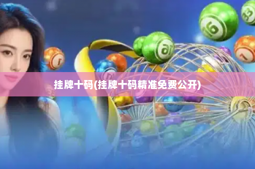 挂牌十码(挂牌十码精准免费公开)