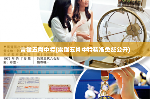 雷锋五肖中特(雷锋五肖中特精准免费公开)