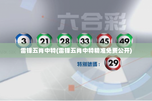 雷锋五肖中特(雷锋五肖中特精准免费公开)