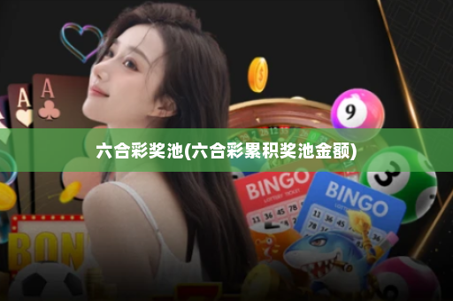 六合彩奖池(六合彩累积奖池金额)
