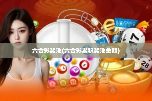 六合彩奖池(六合彩累积奖池金额) 六合彩奖池(六合彩累积奖池金额)