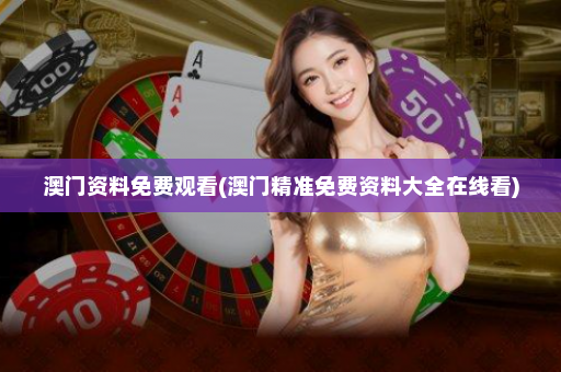 澳门资料免费观看(澳门精准免费资料大全在线看)