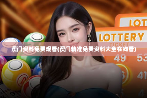 澳门资料免费观看(澳门精准免费资料大全在线看)
