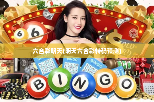 六合彩明天(明天六合彩特码预测)